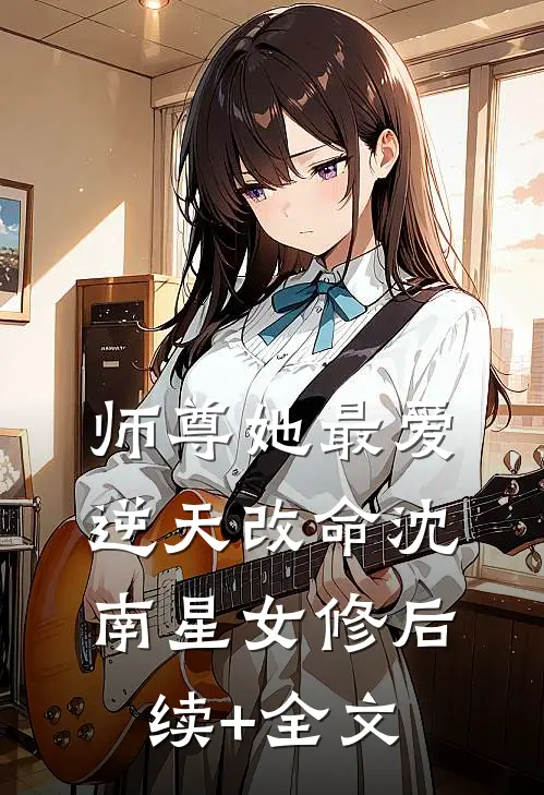 师尊她最爱逆天改命沈南星女修后续+全文