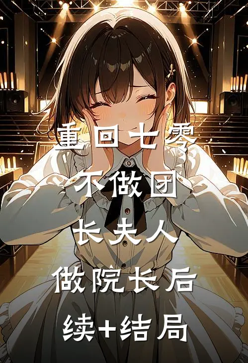 重回七零：不做团长夫人，做院长后续+结局