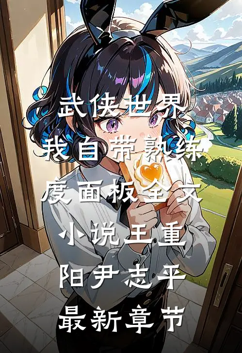 武侠世界，我自带熟练度面板全文小说王重阳尹志平最新章节