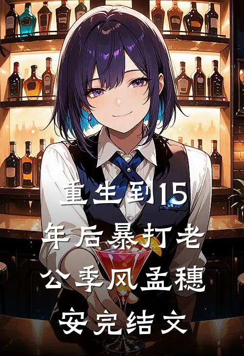 重生到15年后暴打老公季风孟穗安完结文