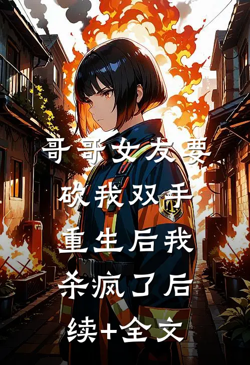哥哥女友要砍我双手，重生后我杀疯了后续+全文