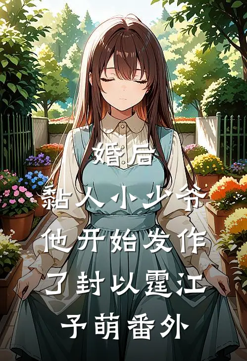 婚后，黏人小少爷他开始发作了封以霆江予萌番外