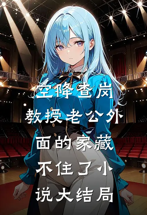 空降查岗，教授老公外面的家藏不住了小说大结局