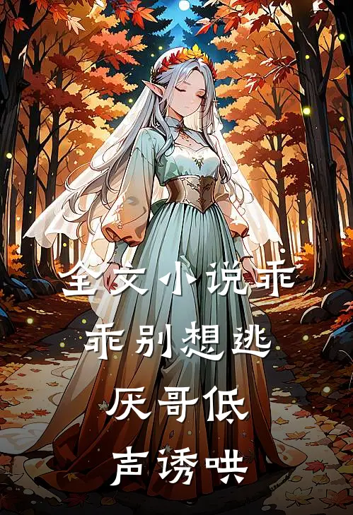全文小说乖乖别想逃，厌哥低声诱哄
