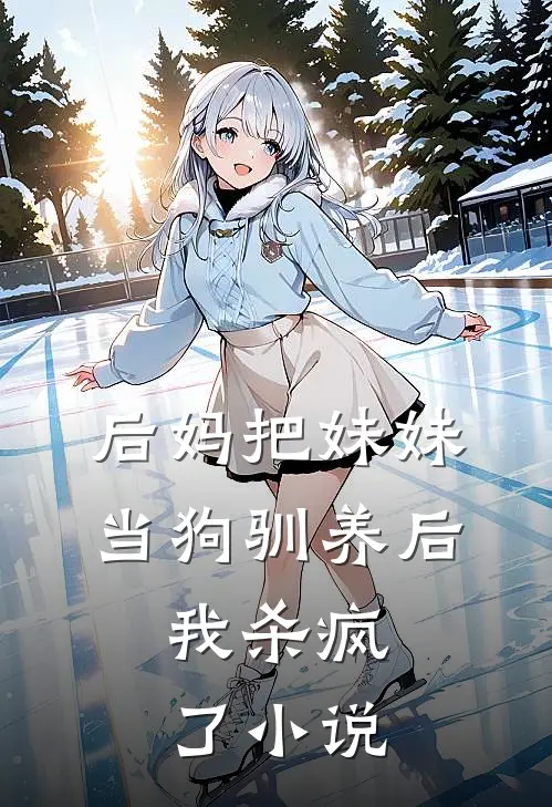 后妈把妹妹当狗驯养后，我杀疯了小说