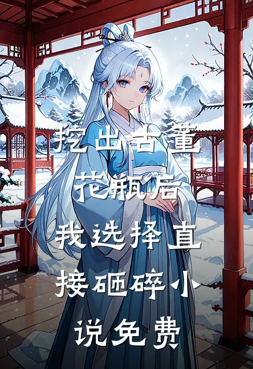 挖出古董花瓶后，我选择直接砸碎小说免费