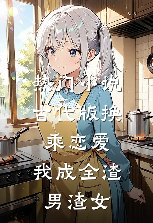 热门小说古代版换乘恋爱：我成全渣男渣女