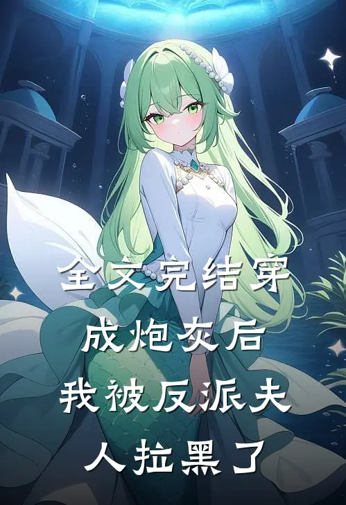 全文完结穿成炮灰后，我被反派夫人拉黑了