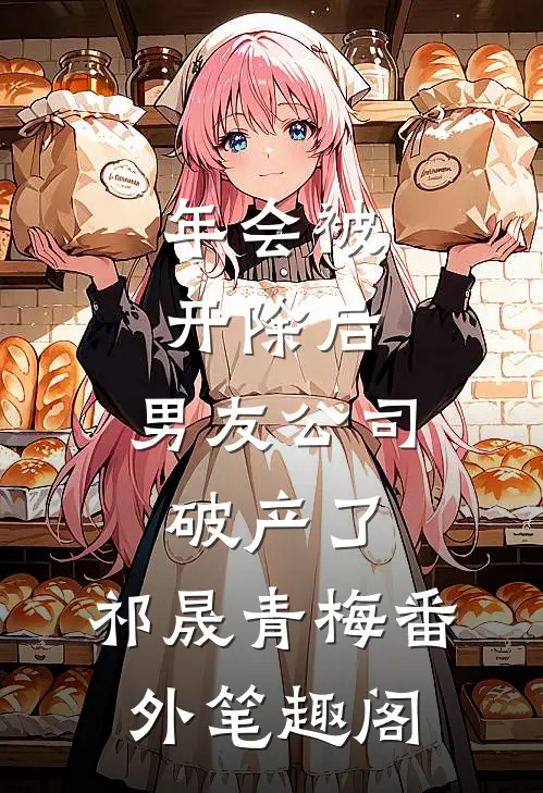 年会被开除后，男友公司破产了：祁晟青梅番外笔趣阁