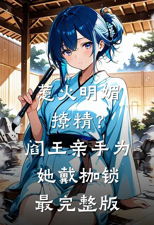 惹火明媚撩精？阎王亲手为她戴枷锁最完整版