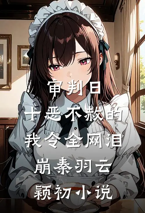 审判日：十恶不赦的我令全网泪崩秦羽云颖初小说