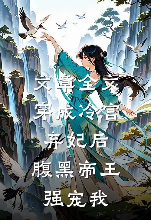 文章全文穿成冷宫弃妃后，腹黑帝王强宠我