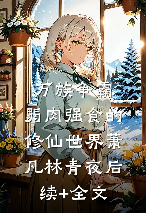 万族争霸：弱肉强食的修仙世界萧凡林青夜后续+全文