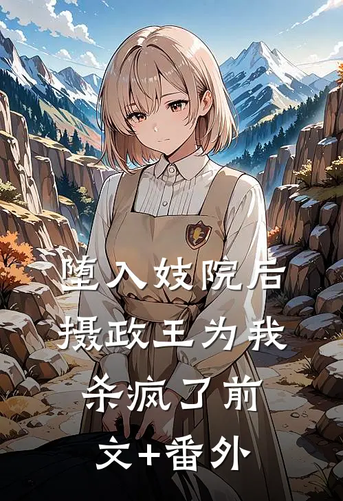 堕入妓院后，摄政王为我杀疯了前文+番外