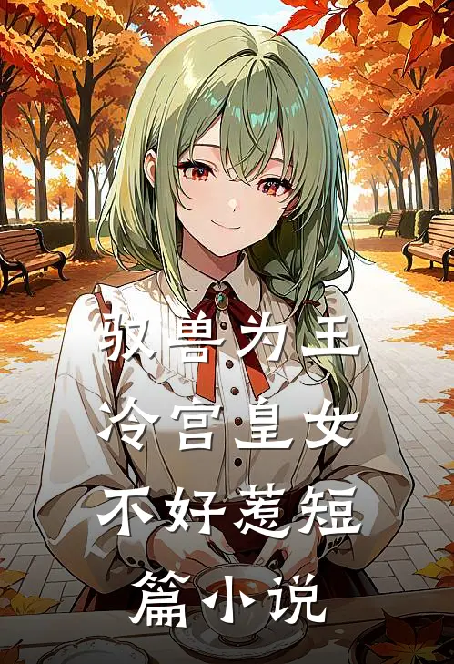 驭兽为王：冷宫皇女不好惹短篇小说