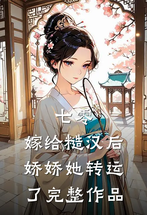 七零：嫁给糙汉后，娇娇她转运了完整作品