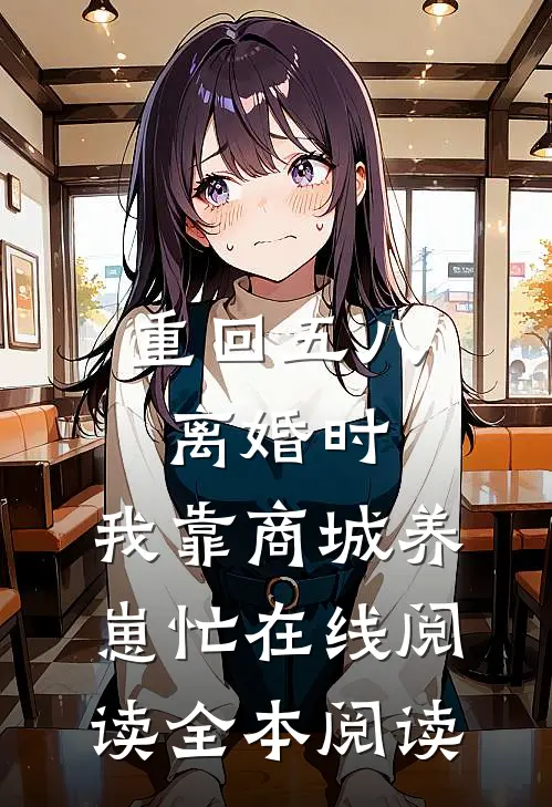 重回五八离婚时，我靠商城养崽忙在线阅读全本阅读