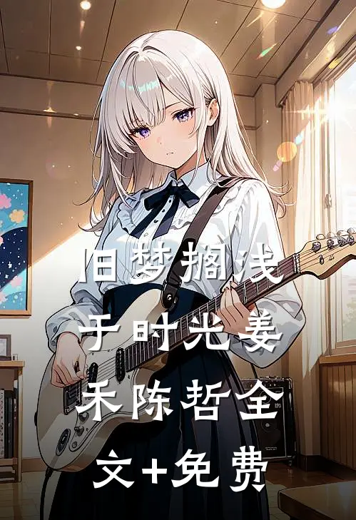 旧梦搁浅于时光姜禾陈哲全文+免费