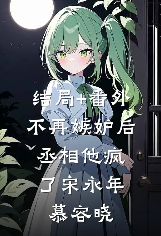 结局+番外不再嫉妒后，丞相他疯了宋永年慕容晓