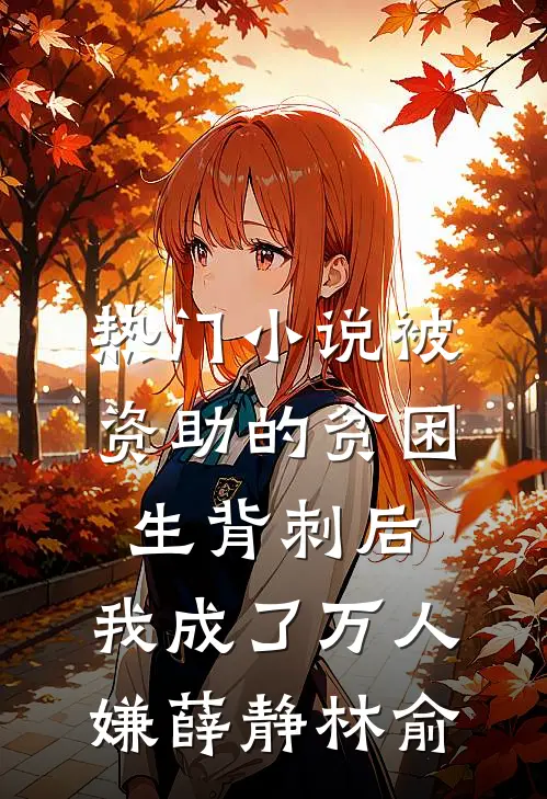 热门小说被资助的贫困生背刺后，我成了万人嫌薛静林俞