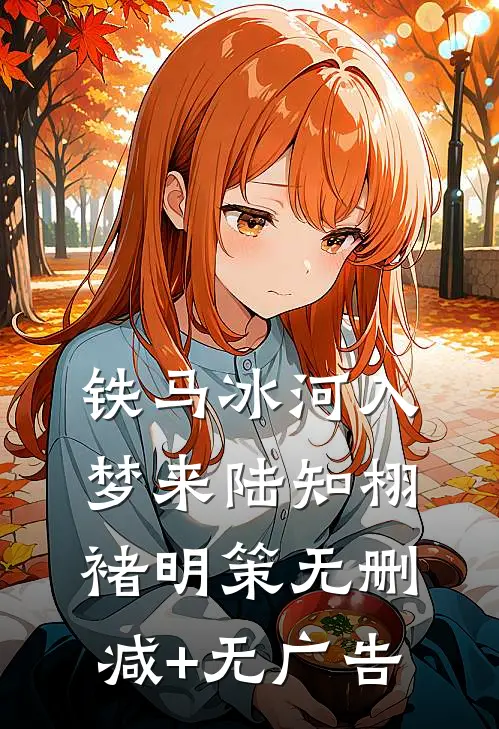 铁马冰河入梦来陆知栩褚明策无删减+无广告