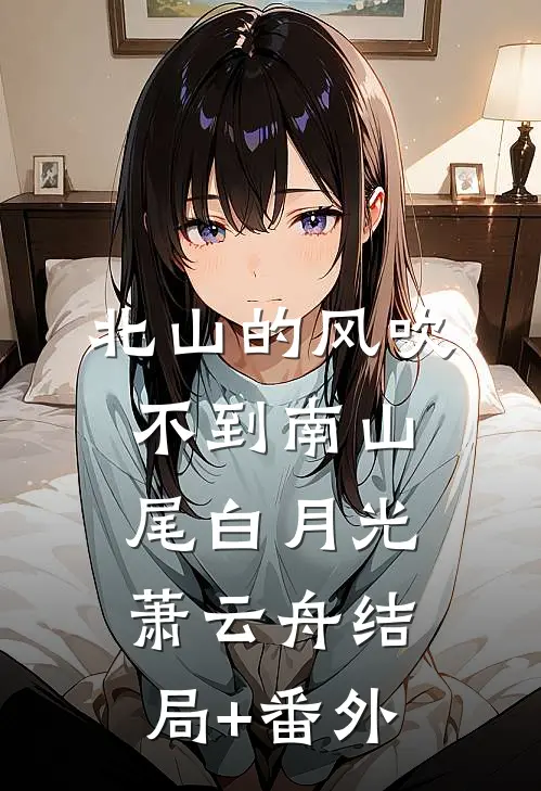北山的风吹不到南山尾白月光萧云舟结局+番外