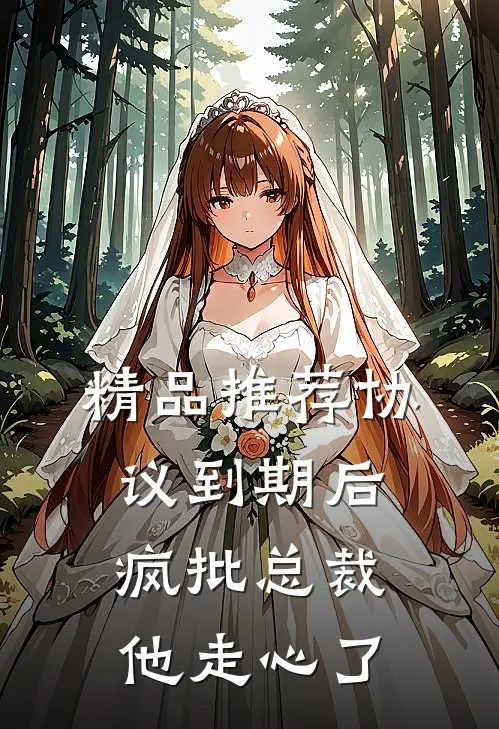 精品推荐协议到期后，疯批总裁他走心了