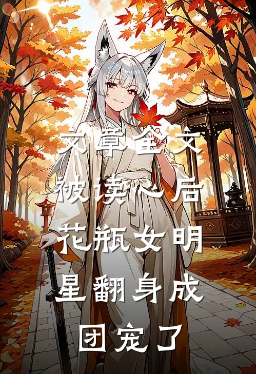 文章全文被读心后，花瓶女明星翻身成团宠了