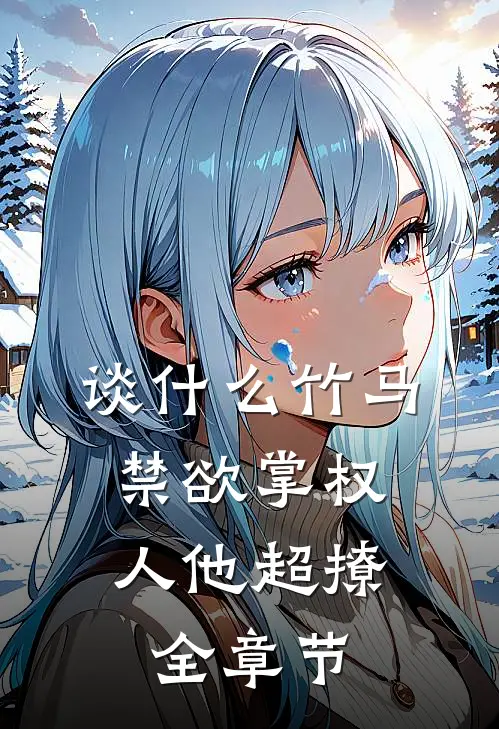 谈什么竹马，禁欲掌权人他超撩全章节