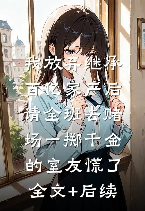 我放弃继承百亿家产后，请全班去赌场一掷千金的室友慌了全文+后续