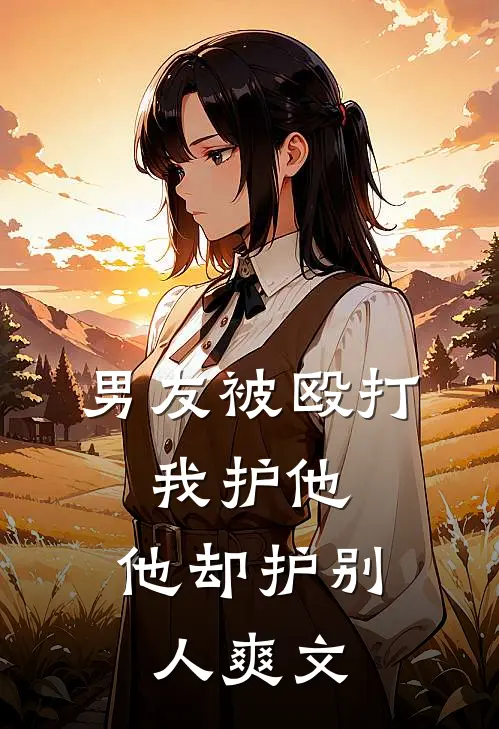男友被殴打，我护他，他却护别人爽文
