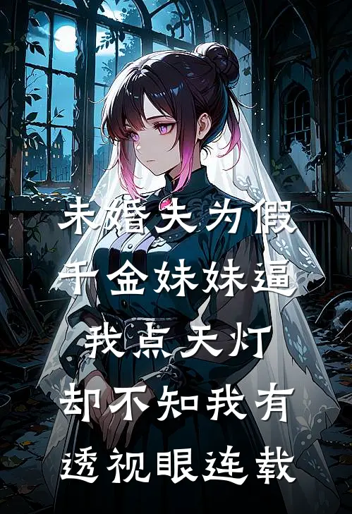 未婚夫为假千金妹妹逼我点天灯，却不知我有透视眼连载