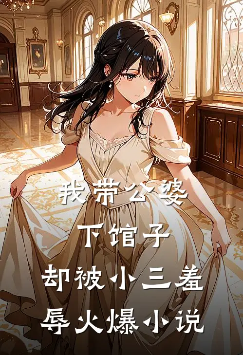 我带公婆下馆子，却被小三羞辱火爆小说