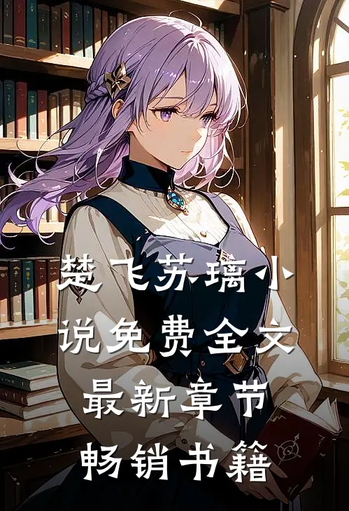 楚飞苏璃小说免费全文最新章节畅销书籍