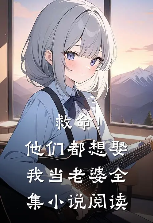 救命!他们都想娶我当老婆全集小说阅读