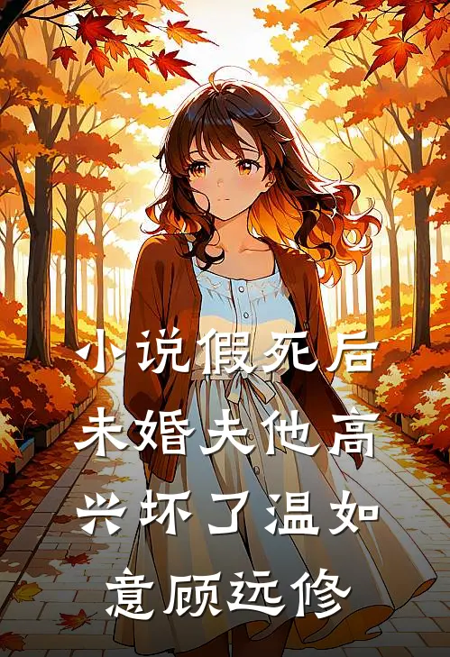 小说假死后，未婚夫他高兴坏了(温如意顾远修)