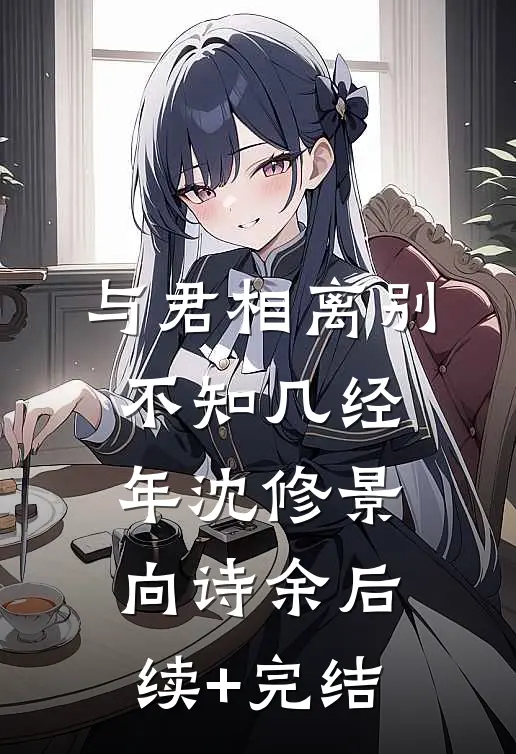 与君相离别，不知几经年沈修景向诗余后续+完结