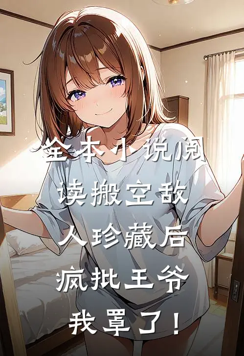 全本小说阅读搬空敌人珍藏后，疯批王爷我罩了！