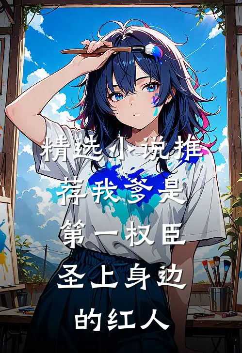 精选小说推荐我爹是第一权臣，圣上身边的红人