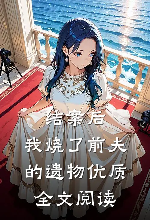 结案后，我烧了前夫的遗物优质全文阅读