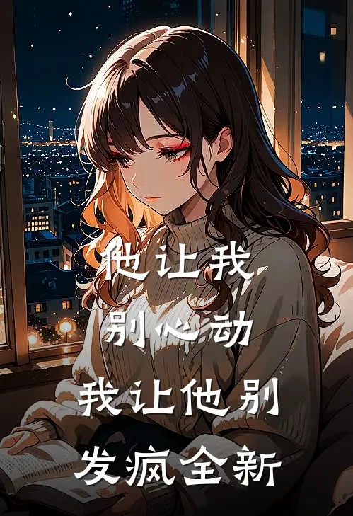 他让我别心动,我让他别发疯全新作品
