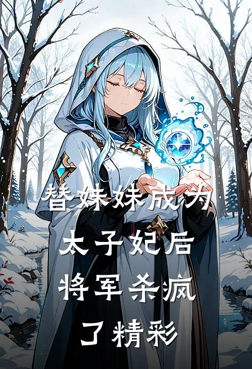 替妹妹成为太子妃后，将军杀疯了精彩
