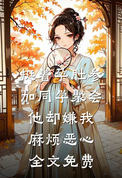 挺着孕肚参加同学聚会，他却嫌我麻烦恶心全文免费