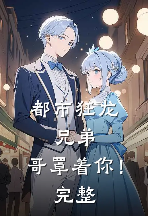 都市狂龙兄弟,哥罩着你!完整视频