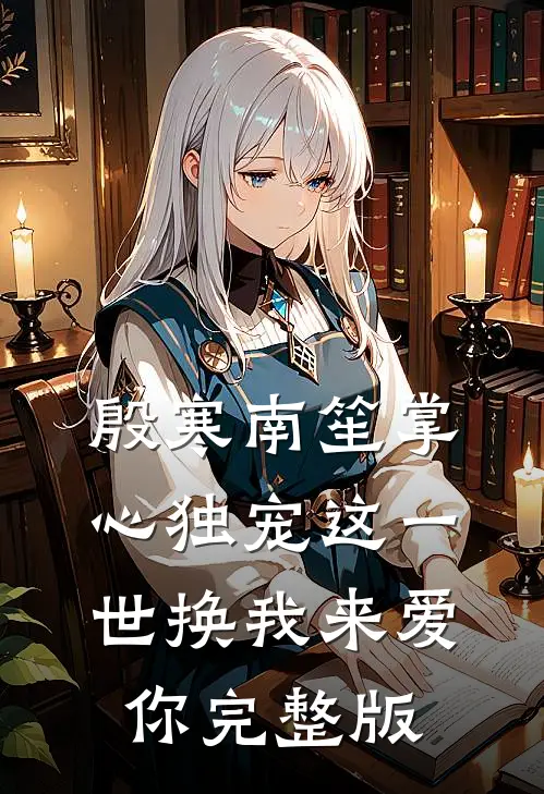 殷寒南笙掌心独宠这一世换我来爱你完整版