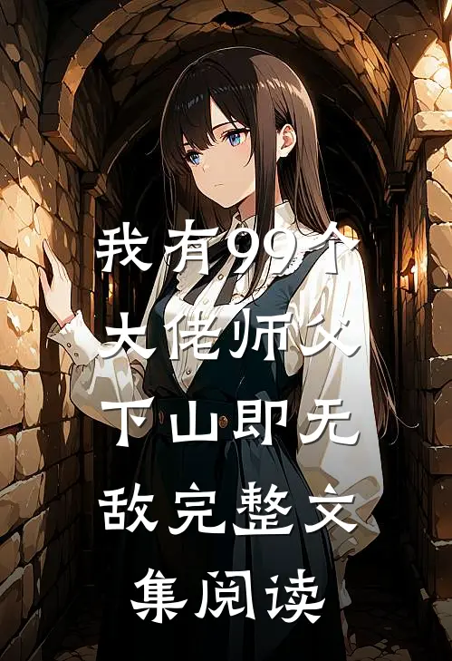 我有99个大佬师父,下山即无敌完整文集阅读免费