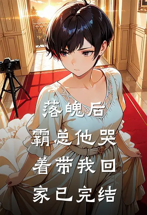 落魄后，霸总他哭着带我回家已完结