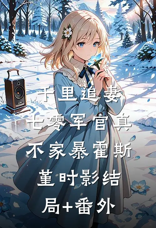 千里追妻，七零军官真不家暴霍斯堇时影结局+番外