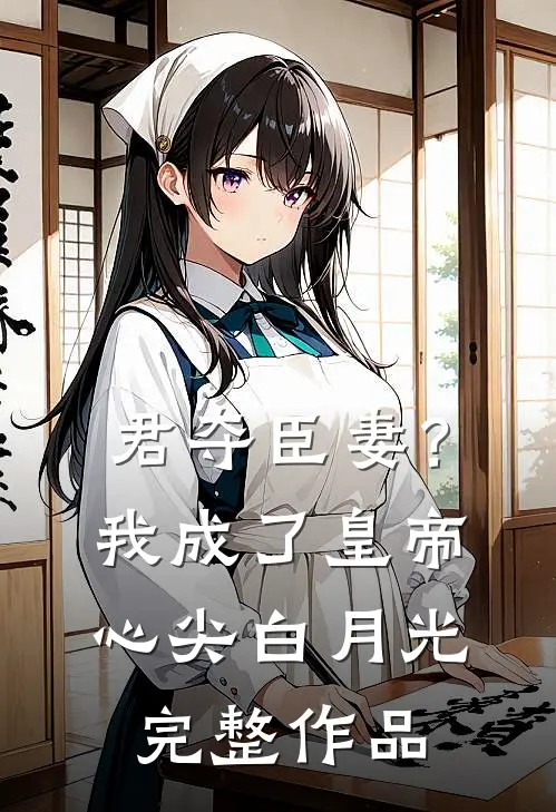 君夺臣妻？我成了皇帝心尖白月光完整作品