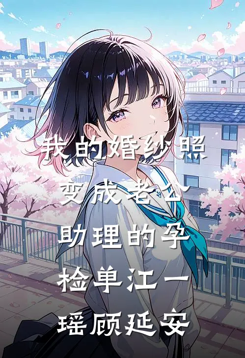 我的婚纱照，变成老公助理的孕检单江一瑶顾延安